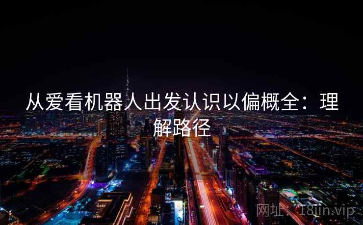 从爱看机器人出发认识以偏概全:理解路径 从爱看机器人出发认识以偏概全:理解路径