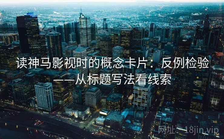 读神马影视时的概念卡片：反例检验——从标题写法看线索