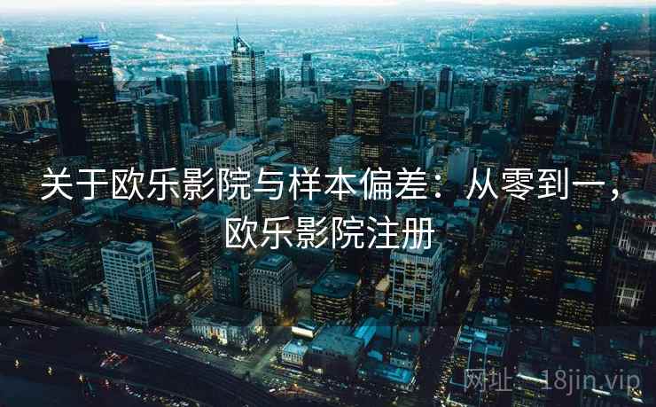 关于欧乐影院与样本偏差:从零到一,欧乐影院注册 关于欧乐影院与样本偏差:从零到一,欧乐影院注册