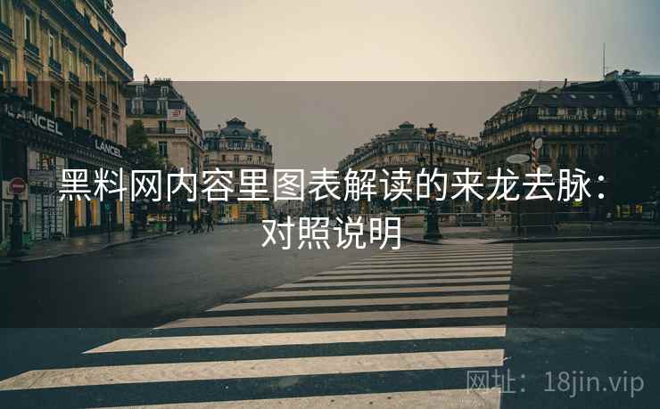 黑料网内容里图表解读的来龙去脉:对照说明 黑料网内容里图表解读的来龙去脉:对照说明