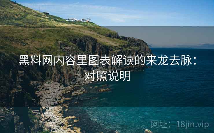 黑料网内容里图表解读的来龙去脉:对照说明 黑料网内容里图表解读的来龙去脉:对照说明