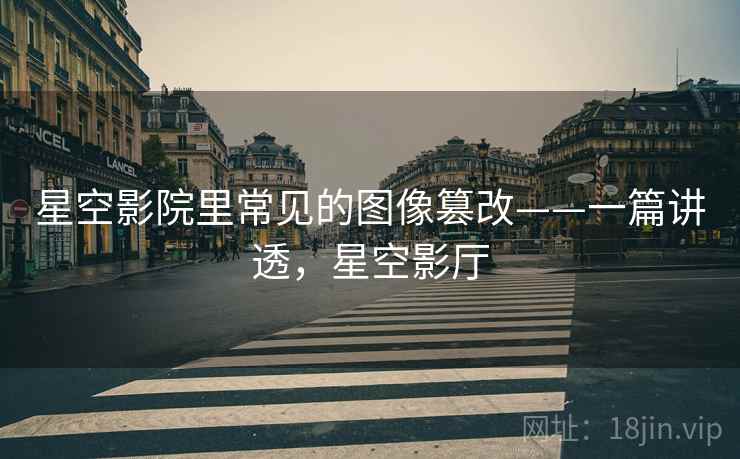 星空影院里常见的图像篡改——一篇讲透,星空影厅 星空影院里常见的图像篡改——一篇讲透,星空影厅