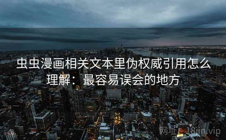 虫虫漫画相关文本里伪权威引用怎么理解:最容易误会的地方 虫虫漫画相关文本里伪权威引用怎么理解:最容易误会的地方