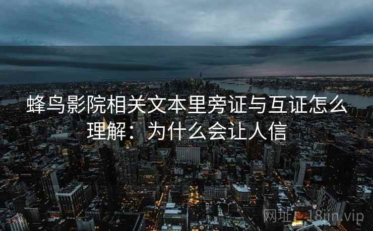 蜂鸟影院相关文本里旁证与互证怎么理解：为什么会让人信