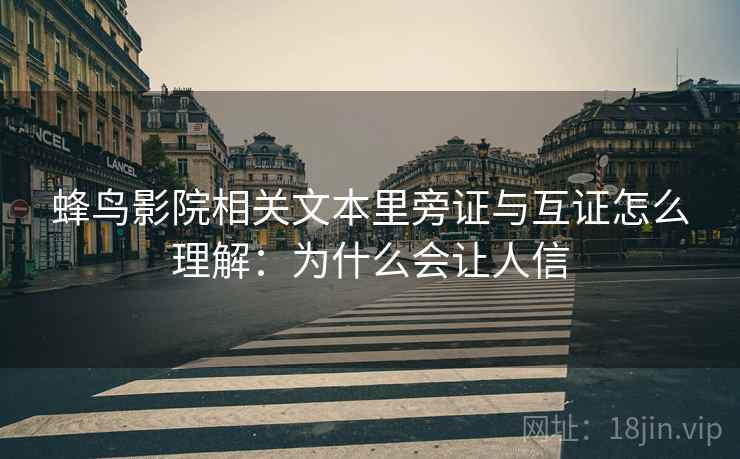 蜂鸟影院相关文本里旁证与互证怎么理解：为什么会让人信