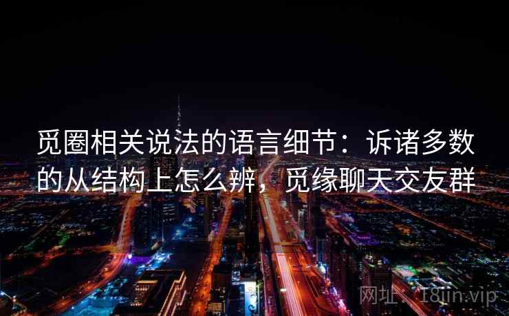 觅圈相关说法的语言细节：诉诸多数的从结构上怎么辨，觅缘聊天交友群