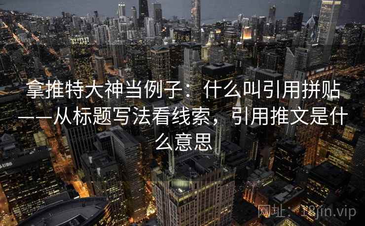 拿推特大神当例子：什么叫引用拼贴——从标题写法看线索，引用推文是什么意思