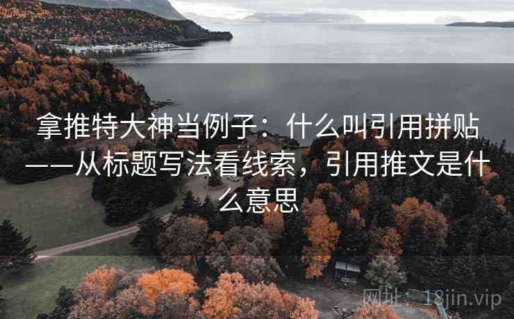 拿推特大神当例子：什么叫引用拼贴——从标题写法看线索，引用推文是什么意思