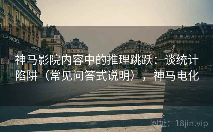 神马影院内容中的推理跳跃：谈统计陷阱（常见问答式说明），神马电化