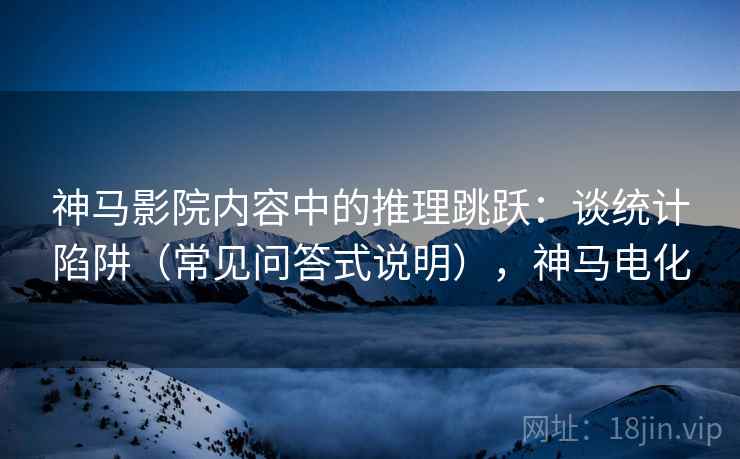 神马影院内容中的推理跳跃：谈统计陷阱（常见问答式说明），神马电化