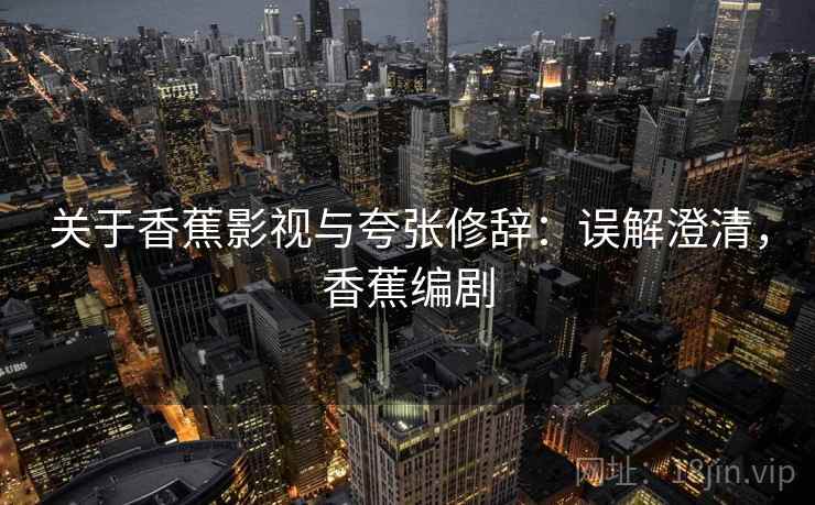 关于香蕉影视与夸张修辞：误解澄清，香蕉编剧