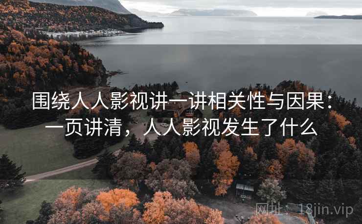 围绕人人影视讲一讲相关性与因果：一页讲清，人人影视发生了什么