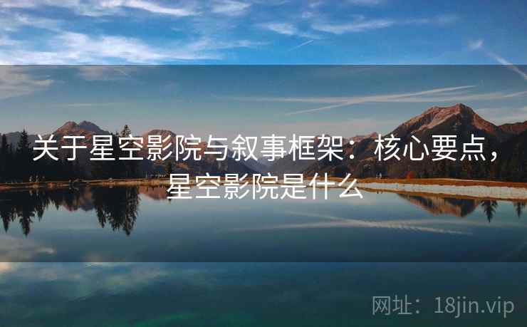 关于星空影院与叙事框架：核心要点，星空影院是什么