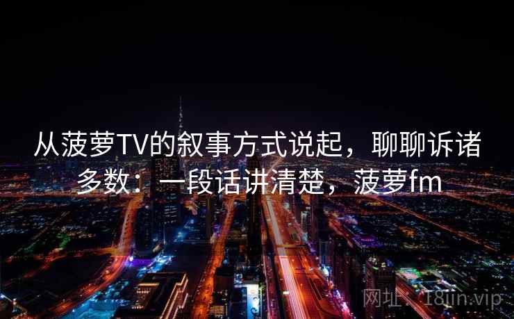 从菠萝TV的叙事方式说起，聊聊诉诸多数：一段话讲清楚，菠萝fm