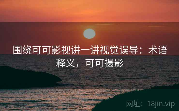 围绕可可影视讲一讲视觉误导：术语释义，可可摄影