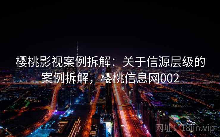 樱桃影视案例拆解：关于信源层级的案例拆解，樱桃信息网002