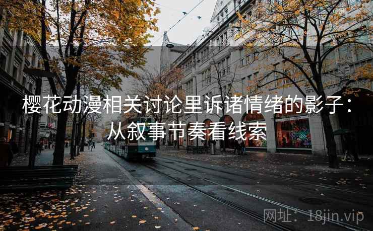 樱花动漫相关讨论里诉诸情绪的影子：从叙事节奏看线索