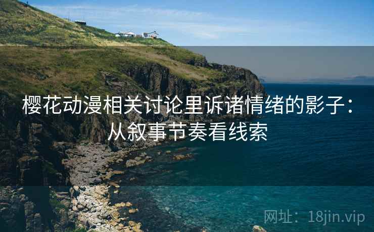 樱花动漫相关讨论里诉诸情绪的影子：从叙事节奏看线索