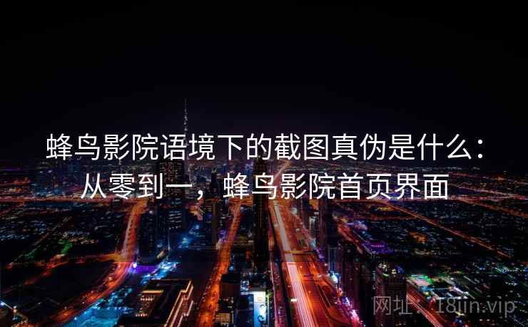 蜂鸟影院语境下的截图真伪是什么：从零到一，蜂鸟影院首页界面