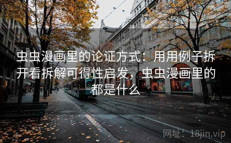 虫虫漫画里的论证方式：用用例子拆开看拆解可得性启发，虫虫漫画里的都是什么