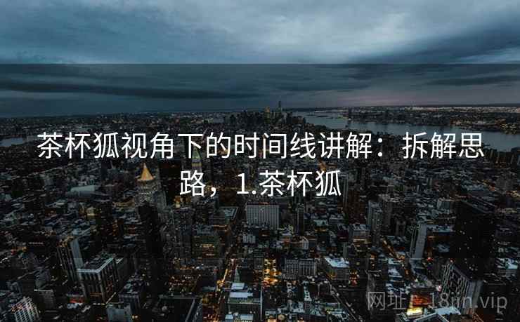 茶杯狐视角下的时间线讲解：拆解思路，1.茶杯狐
