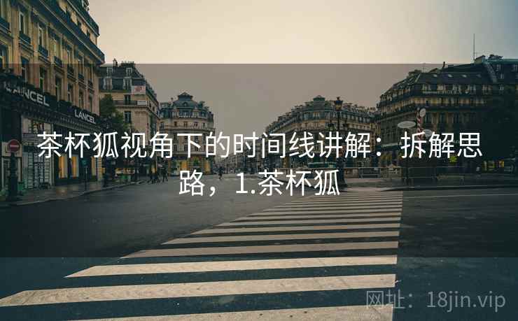 茶杯狐视角下的时间线讲解：拆解思路，1.茶杯狐