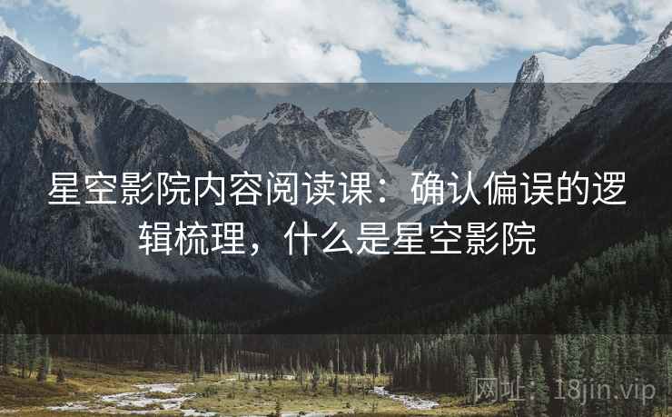 星空影院内容阅读课：确认偏误的逻辑梳理，什么是星空影院