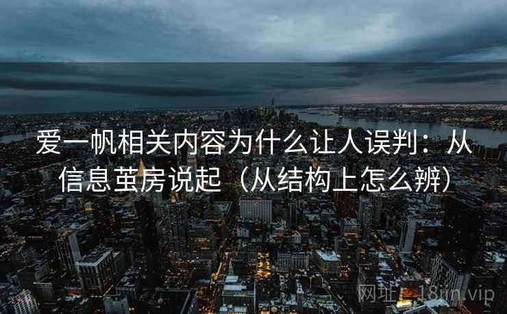 爱一帆相关内容为什么让人误判：从信息茧房说起（从结构上怎么辨）