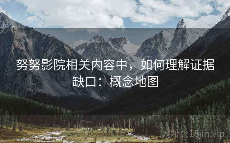 努努影院相关内容中，如何理解证据缺口：概念地图