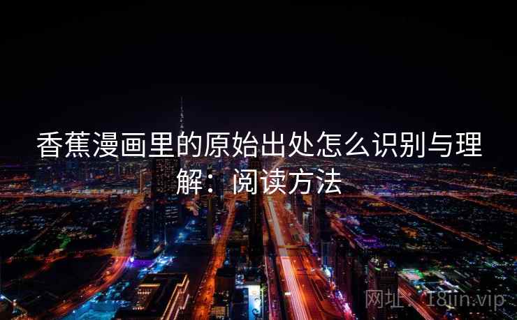 香蕉漫画里的原始出处怎么识别与理解：阅读方法