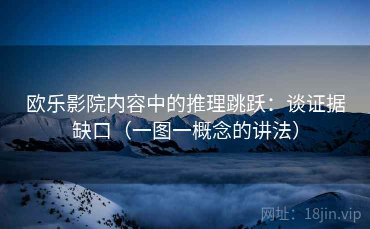 欧乐影院内容中的推理跳跃：谈证据缺口（一图一概念的讲法）