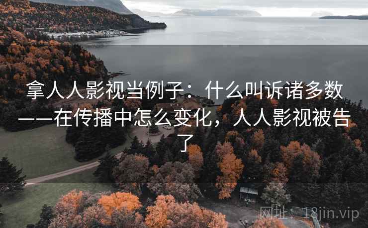 拿人人影视当例子：什么叫诉诸多数——在传播中怎么变化，人人影视被告了