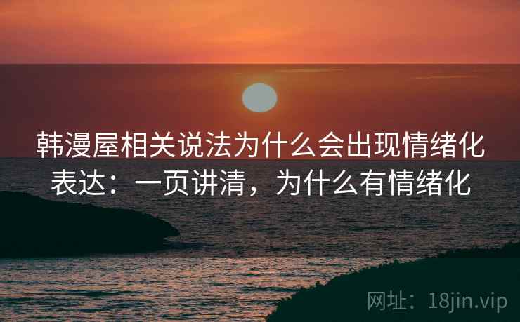 韩漫屋相关说法为什么会出现情绪化表达：一页讲清，为什么有情绪化