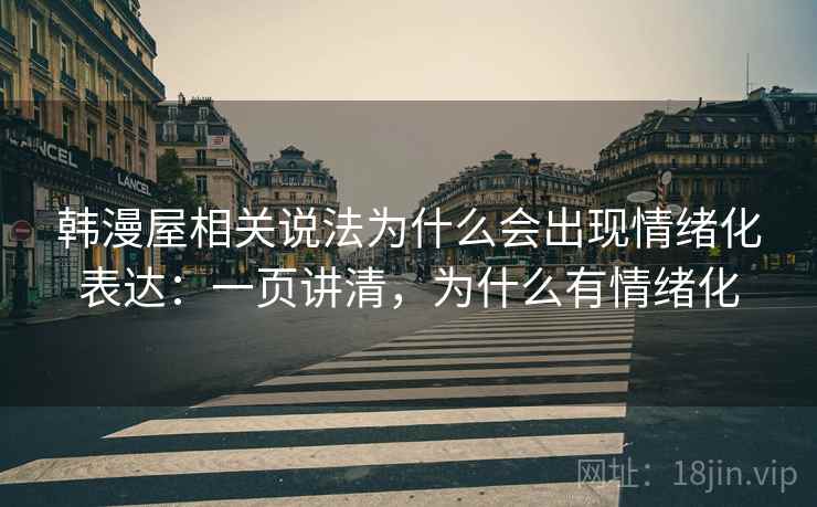 韩漫屋相关说法为什么会出现情绪化表达：一页讲清，为什么有情绪化