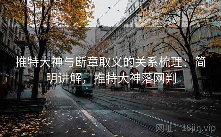 推特大神与断章取义的关系梳理：简明讲解，推特大神落网判