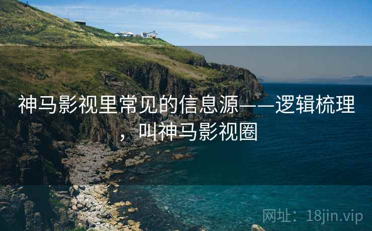 神马影视里常见的信息源——逻辑梳理，叫神马影视圈