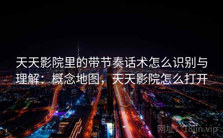 天天影院里的带节奏话术怎么识别与理解：概念地图，天天影院怎么打开