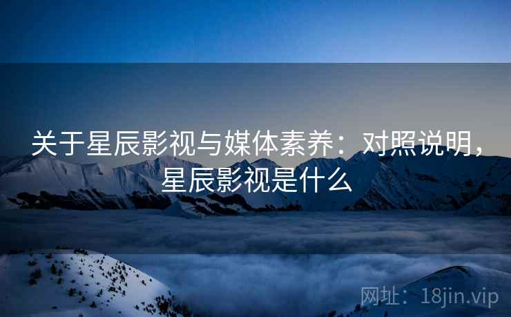 关于星辰影视与媒体素养：对照说明，星辰影视是什么