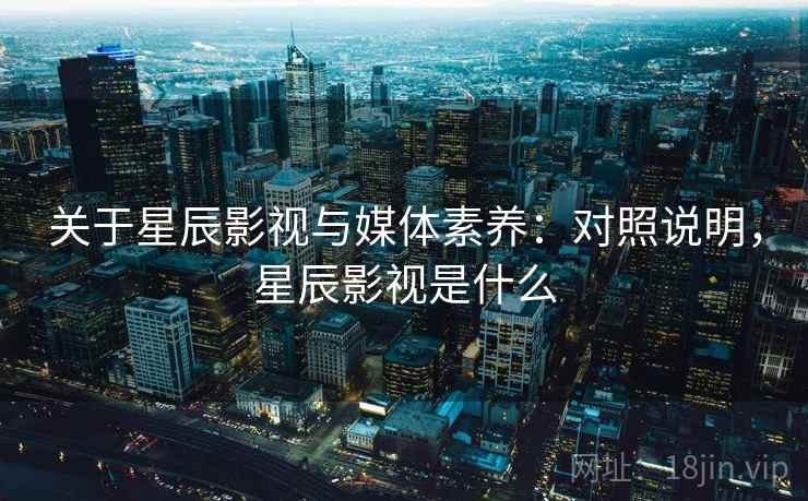 关于星辰影视与媒体素养：对照说明，星辰影视是什么