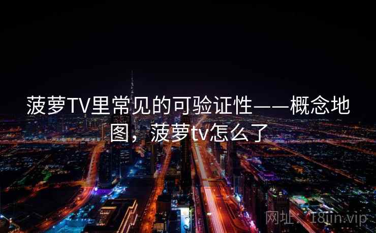 菠萝TV里常见的可验证性——概念地图，菠萝tv怎么了