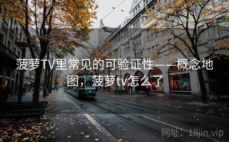 菠萝TV里常见的可验证性——概念地图，菠萝tv怎么了