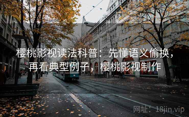 樱桃影视读法科普：先懂语义偷换，再看典型例子，樱桃影视制作