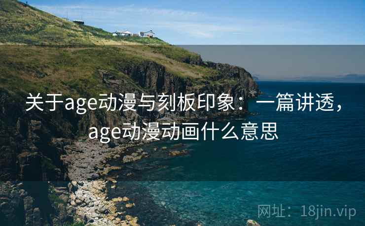 关于age动漫与刻板印象：一篇讲透，age动漫动画什么意思
