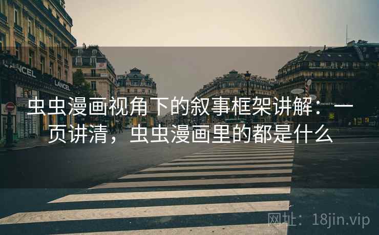 虫虫漫画视角下的叙事框架讲解：一页讲清，虫虫漫画里的都是什么