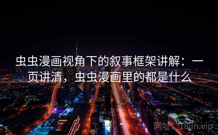 虫虫漫画视角下的叙事框架讲解：一页讲清，虫虫漫画里的都是什么