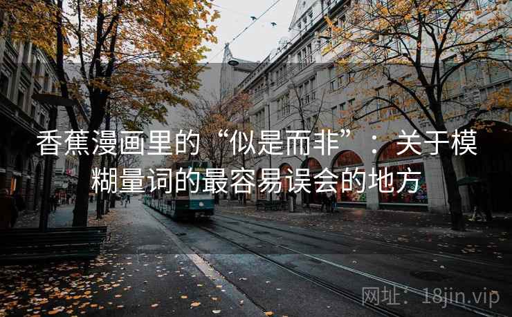 香蕉漫画里的“似是而非”：关于模糊量词的最容易误会的地方