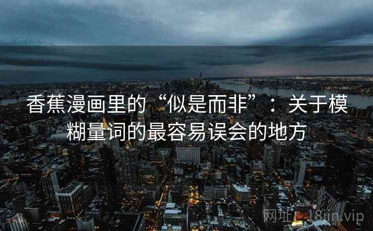 香蕉漫画里的“似是而非”：关于模糊量词的最容易误会的地方