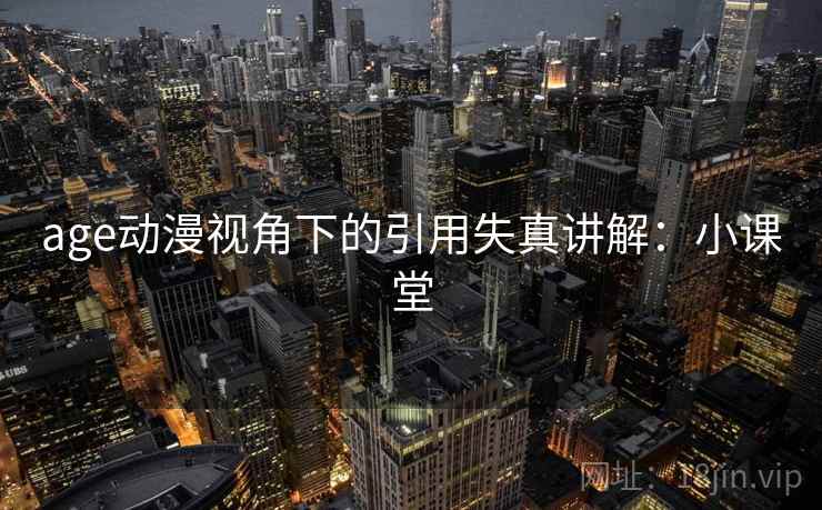 age动漫视角下的引用失真讲解：小课堂