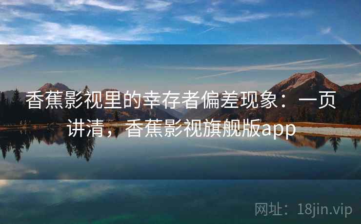 香蕉影视里的幸存者偏差现象：一页讲清，香蕉影视旗舰版app