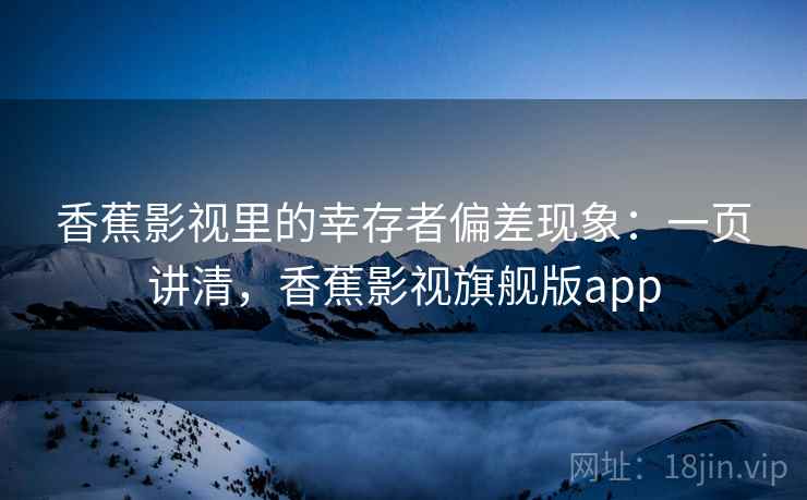 香蕉影视里的幸存者偏差现象：一页讲清，香蕉影视旗舰版app